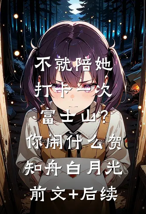 不就陪她打卡一次富士山？你闹什么贺知舟白月光前文+后续