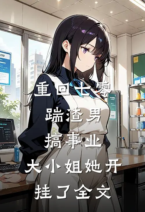 重回七零：踹渣男搞事业，大小姐她开挂了全文