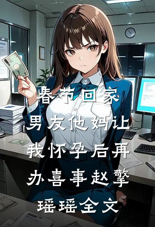 春节回家，男友他妈让我怀孕后再办喜事赵擎瑶瑶全文