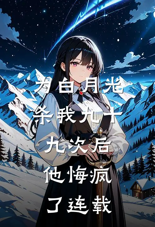 为白月光杀我九十九次后，他悔疯了连载
