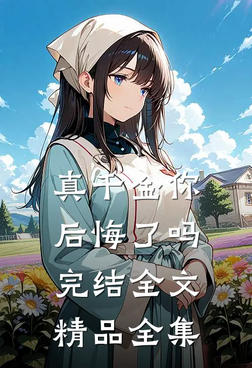 真千金你后悔了吗完结全文精品全集