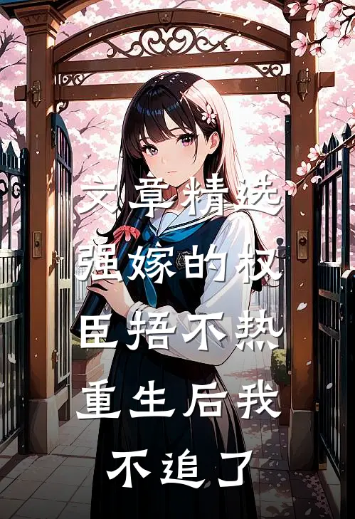 文章精选强嫁的权臣捂不热，重生后我不追了