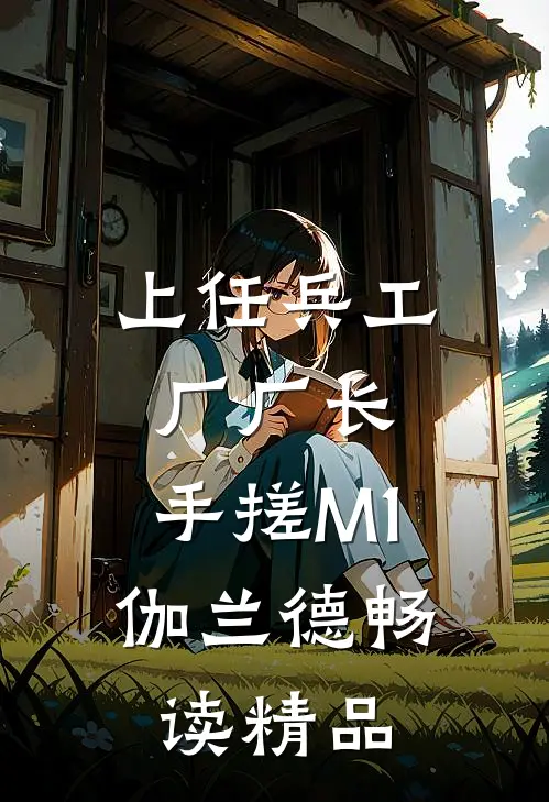 上任兵工厂厂长，手搓M1伽兰德畅读精品