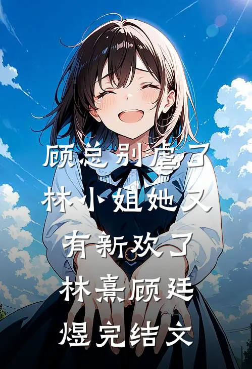 顾总别虐了，林小姐她又有新欢了林熹顾廷煜完结文