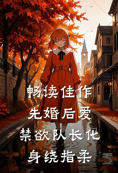 畅读佳作先婚后爱，禁欲队长化身绕指柔