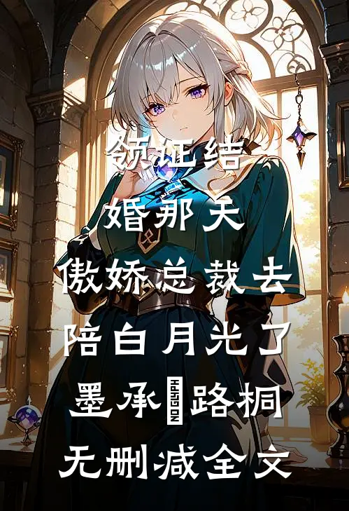 领证结婚那天，傲娇总裁去陪白月光了墨承璟路桐无删减全文