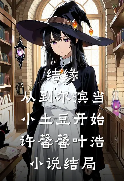 结缘，从到尔滨当小土豆开始许馨馨叶浩小说结局