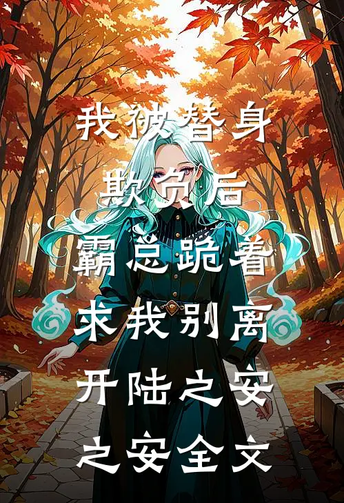 我被替身欺负后，霸总跪着求我别离开陆之安之安全文
