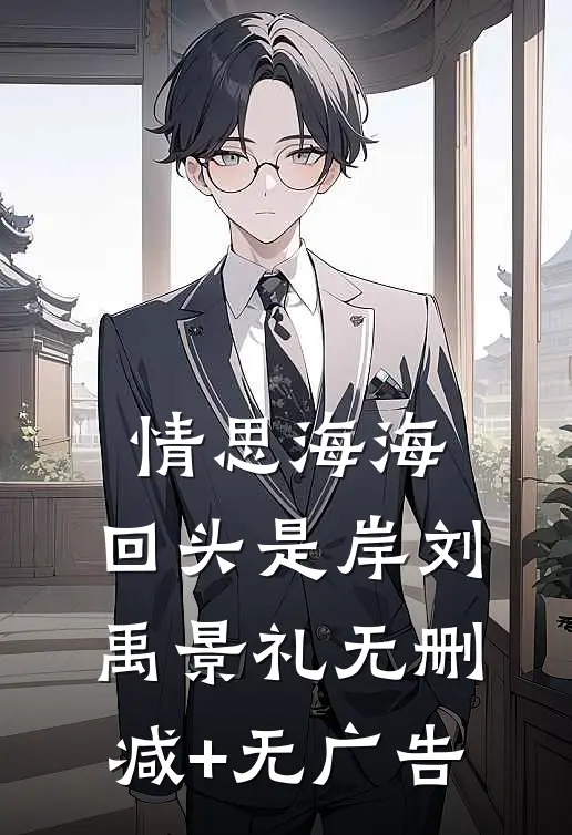 情思海海，回头是岸刘禹景礼无删减+无广告