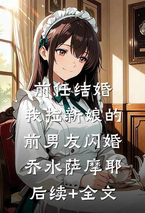 前任结婚，我拉新娘的前男友闪婚乔水萨摩耶后续+全文