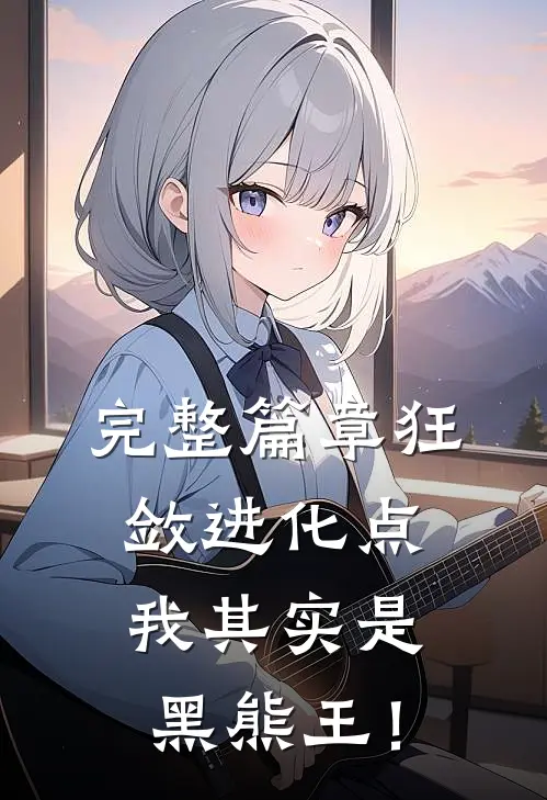 完整篇章狂敛进化点：我其实是黑熊王！