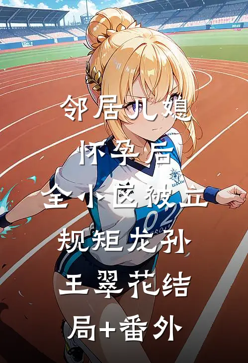 邻居儿媳怀孕后，全小区被立规矩龙孙王翠花结局+番外