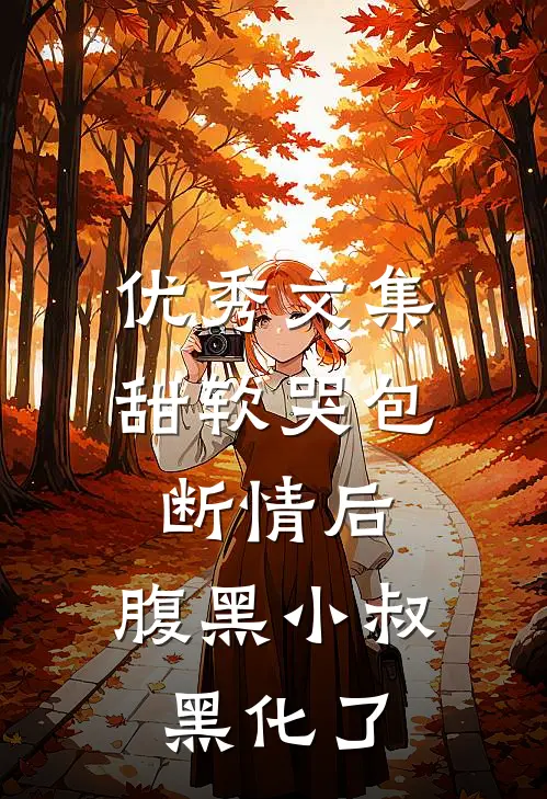 优秀文集甜软哭包断情后，腹黑小叔黑化了