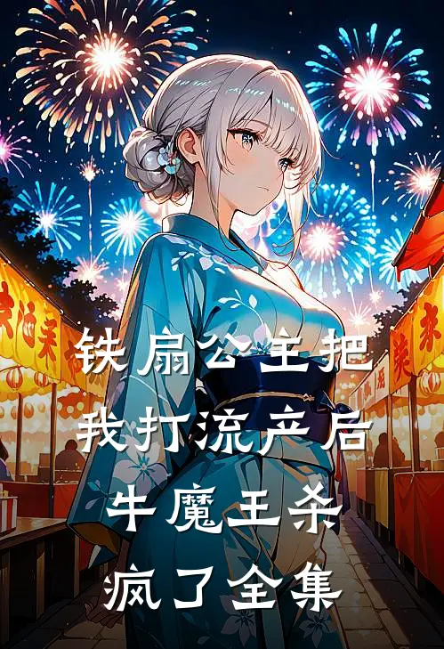 铁扇公主把我打流产后，牛魔王杀疯了 全集