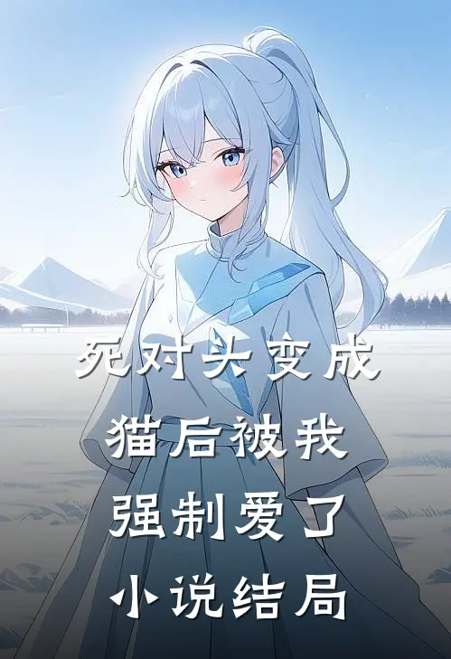 死对头变成猫后被我强制爱了小说结局