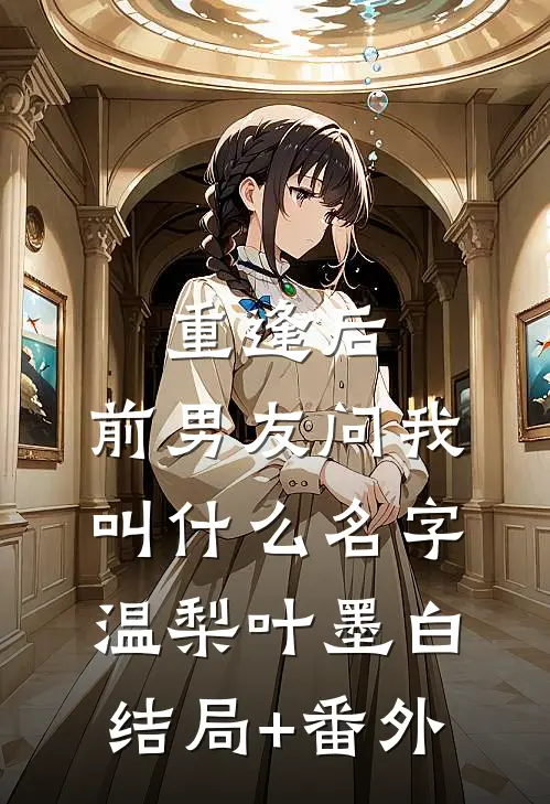 重逢后，前男友问我叫什么名字温梨叶墨白结局+番外