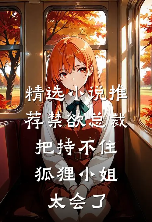 精选小说推荐禁欲总裁把持不住，狐狸小姐太会了