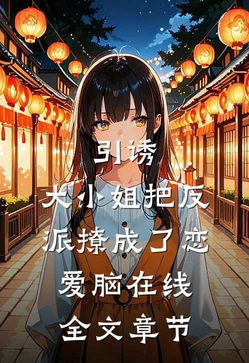 引诱:大小姐把反派撩成了恋爱脑在线全文章节