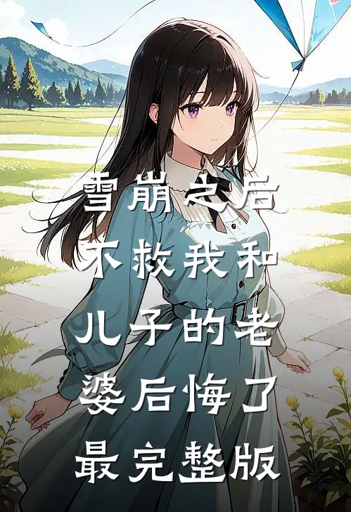 雪崩之后，不救我和儿子的老婆后悔了最完整版