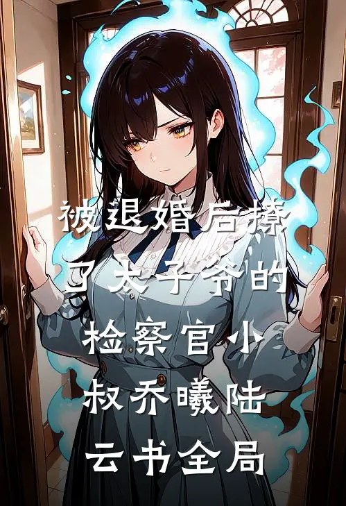 被退婚后撩了太子爷的检察官小叔乔曦陆云书全局
