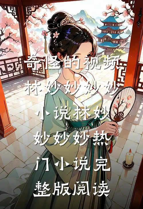 奇怪的视频林妙妙妙妙小说林妙妙妙妙热门小说完整版阅读