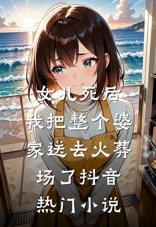 女儿死后，我把整个婆家送去火葬场了抖音热门小说