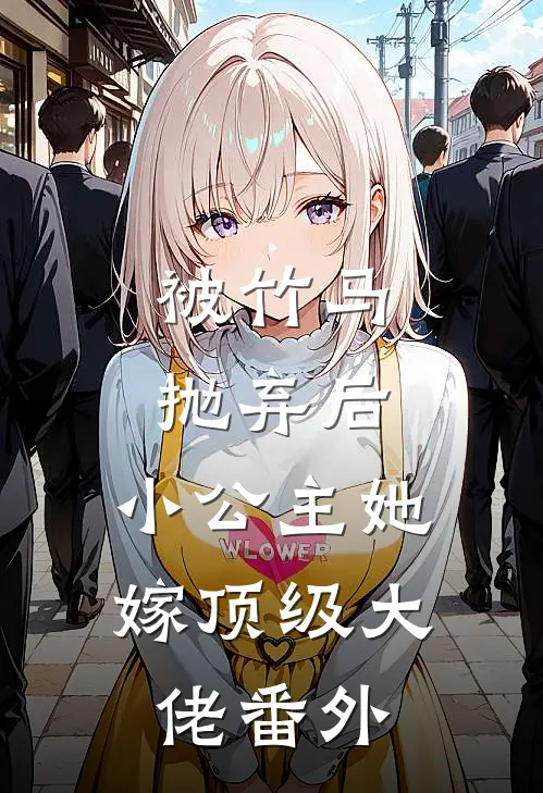 被竹马抛弃后，小公主她嫁顶级大佬番外