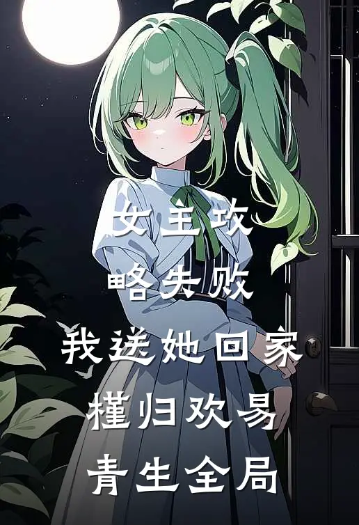 女主攻略失败，我送她回家槿归欢易青生全局