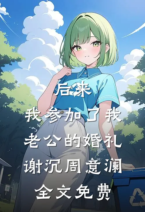 后来，我参加了我老公的婚礼谢沉周意澜全文免费