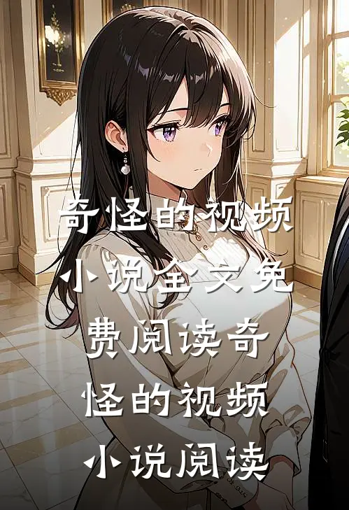 奇怪的视频小说全文免费阅读_奇怪的视频小说阅读