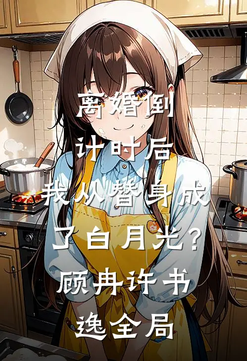 离婚倒计时后：我从替身成了白月光？顾冉许书逸全局