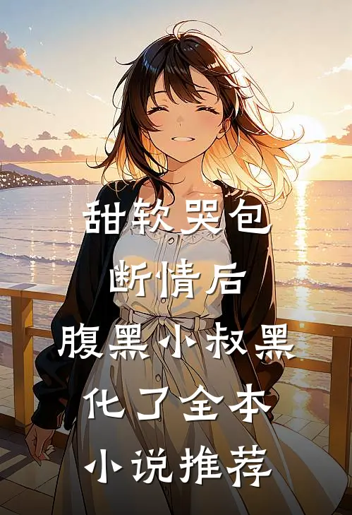 甜软哭包断情后，腹黑小叔黑化了全本小说推荐