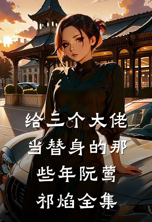 给三个大佬当替身的那些年阮莺祁焰 全集