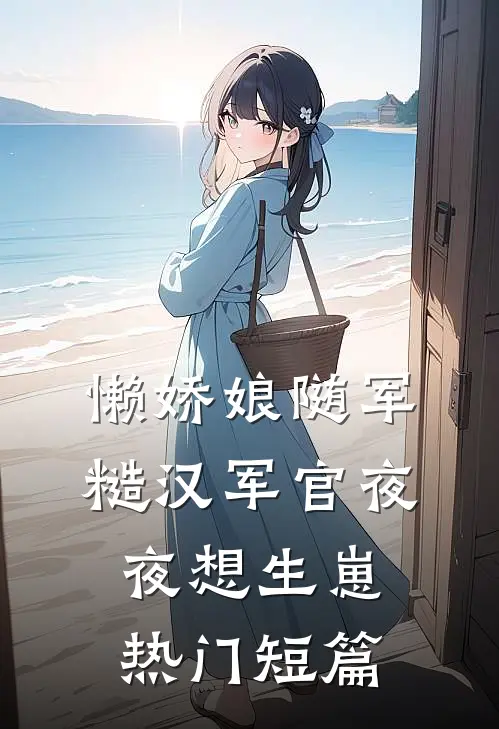 懒娇娘随军，糙汉军官夜夜想生崽热门短篇