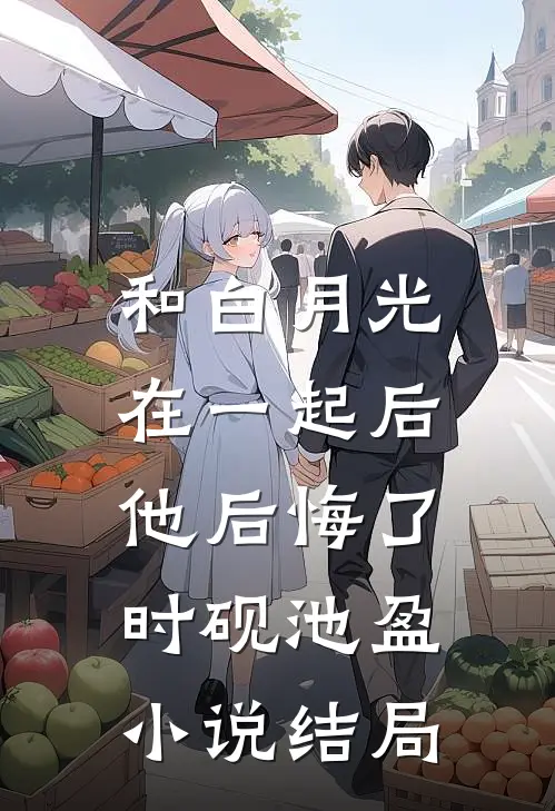 和白月光在一起后，他后悔了时砚池盈小说结局