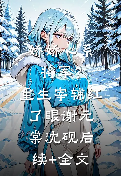 娇娇心系将军？重生宰辅红了眼谢元棠沈砚后续+全文