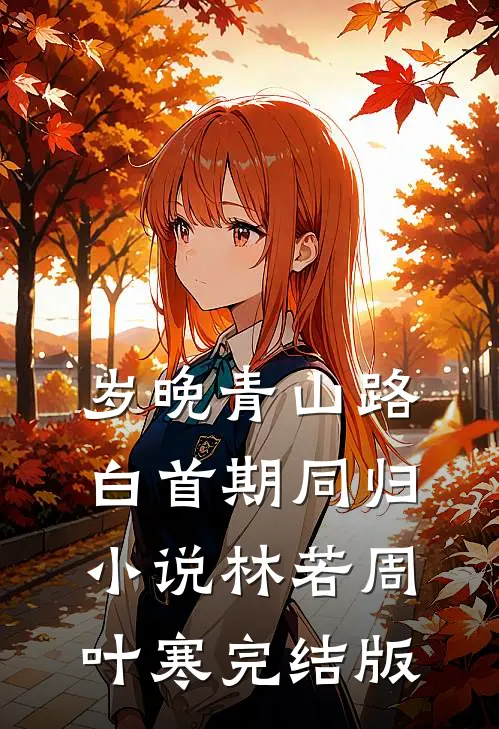 岁晚青山路，白首期同归小说林若周叶寒完结版