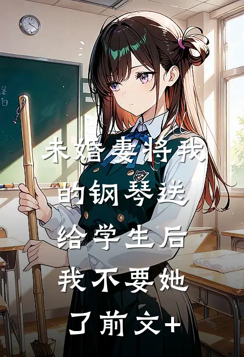 未婚妻将我的钢琴送给学生后，我不要她了前文+