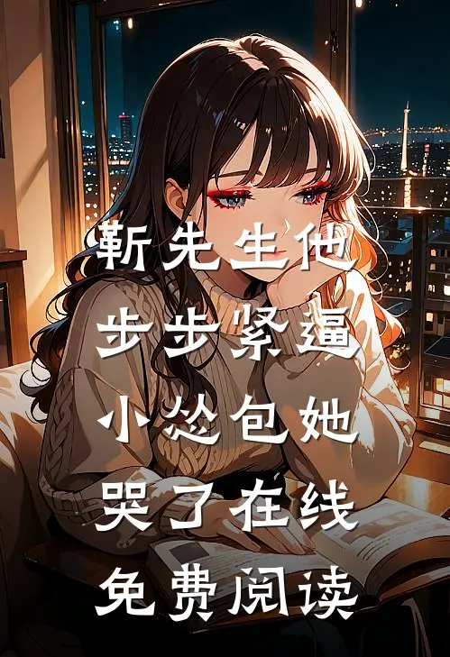 靳先生他步步紧逼，小怂包她哭了在线免费阅读