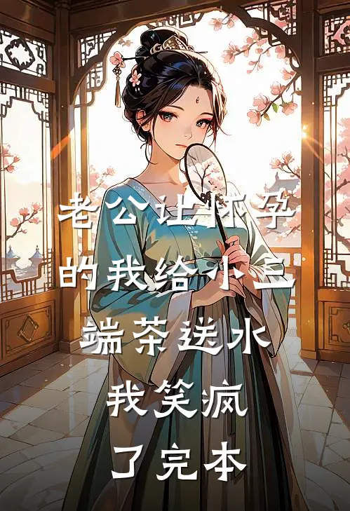 老公让怀孕的我给小三端茶送水，我笑疯了完本