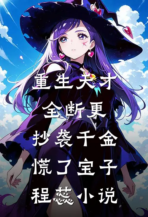 重生天才全断更，抄袭千金慌了宝子程蕊小说