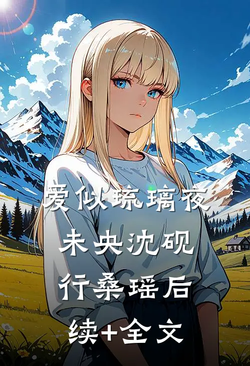 爱似琉璃夜未央沈砚行桑瑶后续+全文