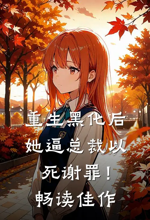 重生黑化后，她逼总裁以死谢罪！畅读佳作