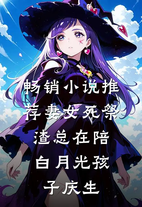 畅销小说推荐妻女死祭，渣总在陪白月光孩子庆生