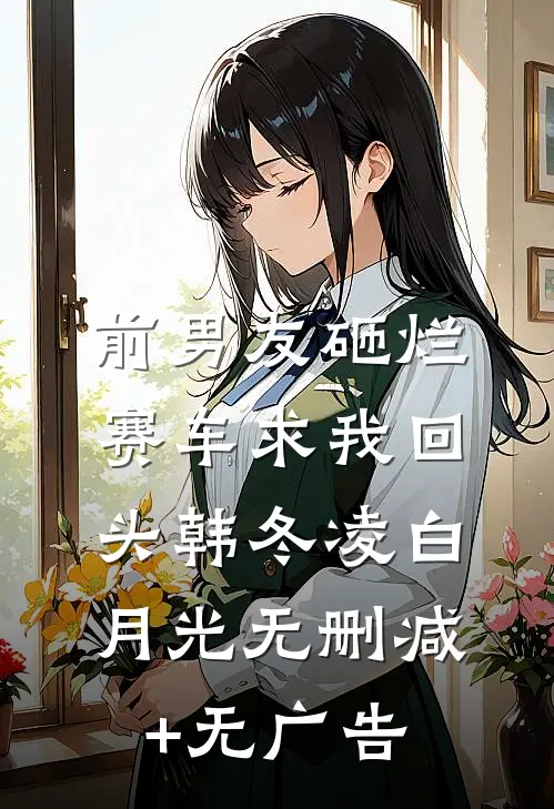 前男友砸烂赛车求我回头韩冬凌白月光无删减+无广告
