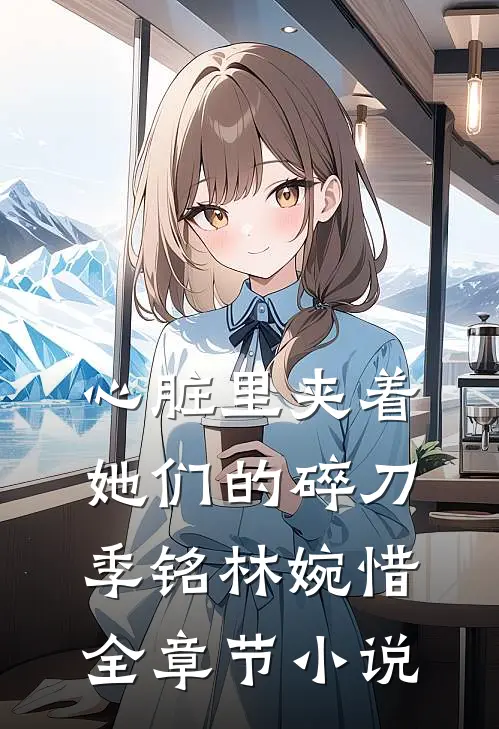 心脏里夹着她们的碎刀季铭林婉惜全章节小说