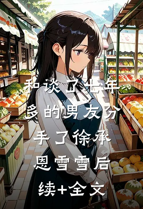 和谈了七年多的男友分手了徐承恩雪雪后续+全文