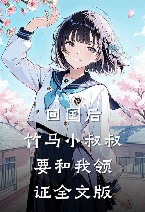 回国后，竹马小叔叔要和我领证全文版