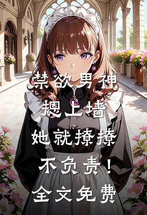 禁欲男神摁上墙，她就撩撩不负责！全文免费