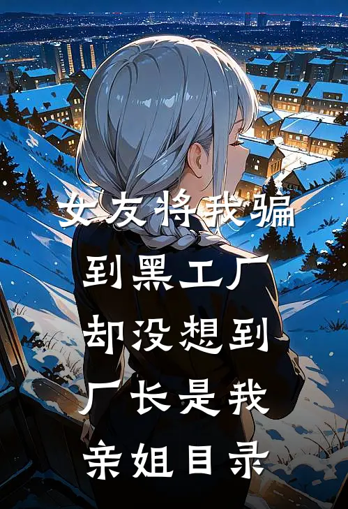 女友将我骗到黑工厂，却没想到厂长是我亲姐目录